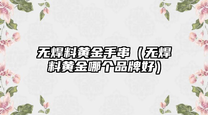 無焊料黃金手串（無焊料黃金哪個品牌好）