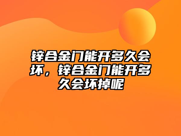 鋅合金門能開多久會壞，鋅合金門能開多久會壞掉呢