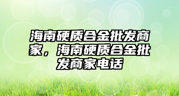 海南硬質合金批發(fā)商家，海南硬質合金批發(fā)商家電話