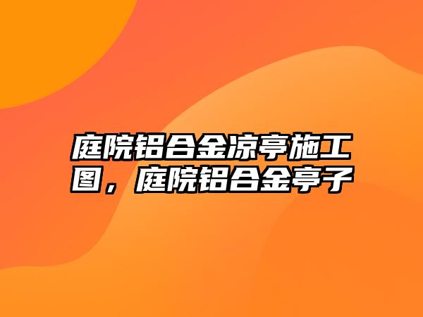 庭院鋁合金涼亭施工圖，庭院鋁合金亭子