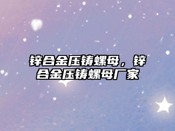 鋅合金壓鑄螺母，鋅合金壓鑄螺母廠家