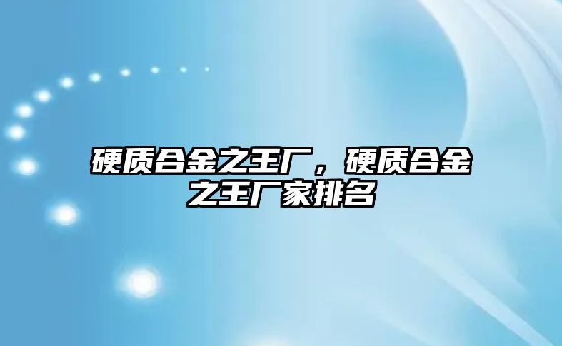 硬質合金之王廠，硬質合金之王廠家排名