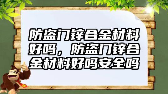 防盜門鋅合金材料好嗎，防盜門鋅合金材料好嗎安全嗎