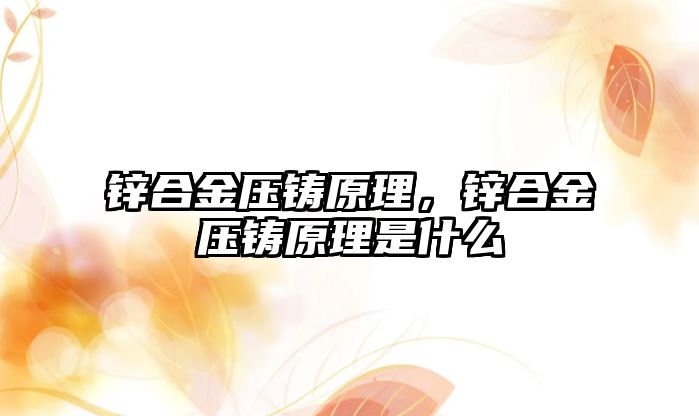 鋅合金壓鑄原理，鋅合金壓鑄原理是什么