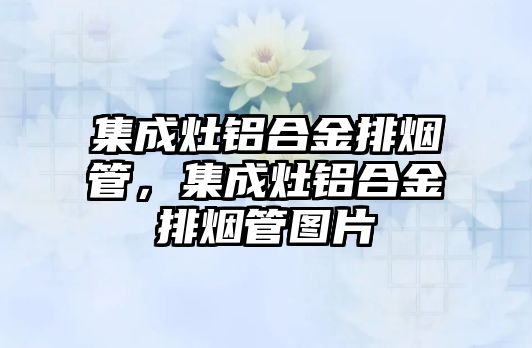 集成灶鋁合金排煙管，集成灶鋁合金排煙管圖片