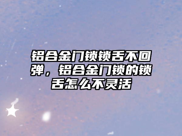 鋁合金門鎖鎖舌不回彈，鋁合金門鎖的鎖舌怎么不靈活