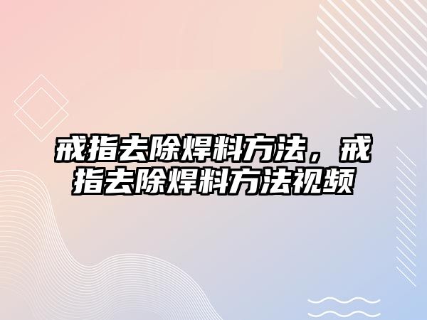 戒指去除焊料方法，戒指去除焊料方法視頻