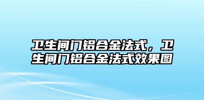 衛(wèi)生間門鋁合金法式，衛(wèi)生間門鋁合金法式效果圖