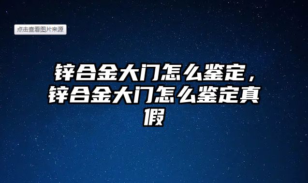 鋅合金大門怎么鑒定，鋅合金大門怎么鑒定真假