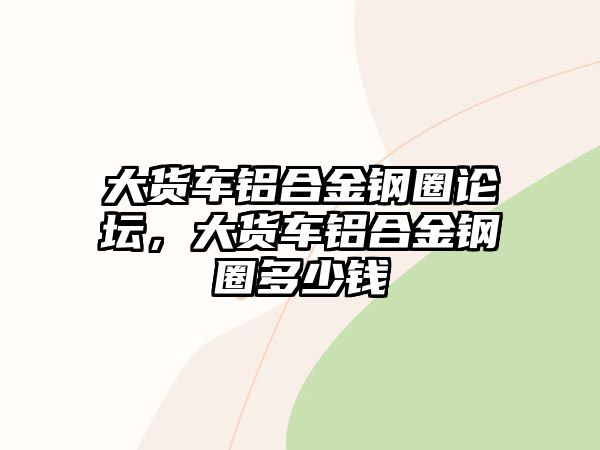 大貨車鋁合金鋼圈論壇，大貨車鋁合金鋼圈多少錢