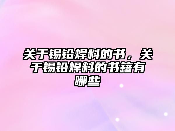 關(guān)于錫鉛焊料的書，關(guān)于錫鉛焊料的書籍有哪些