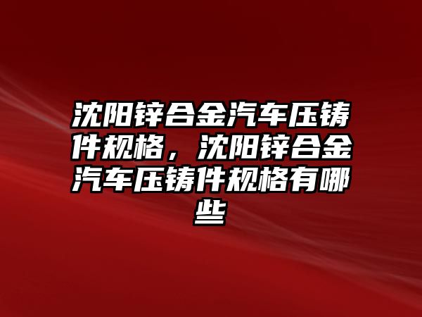 沈陽鋅合金汽車壓鑄件規(guī)格，沈陽鋅合金汽車壓鑄件規(guī)格有哪些