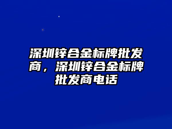 深圳鋅合金標牌批發(fā)商，深圳鋅合金標牌批發(fā)商電話