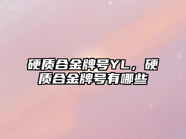 硬質合金牌號YL，硬質合金牌號有哪些