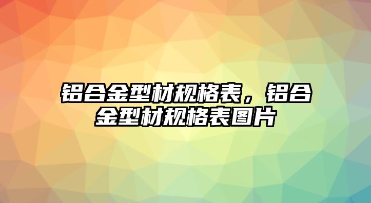 鋁合金型材規(guī)格表，鋁合金型材規(guī)格表圖片