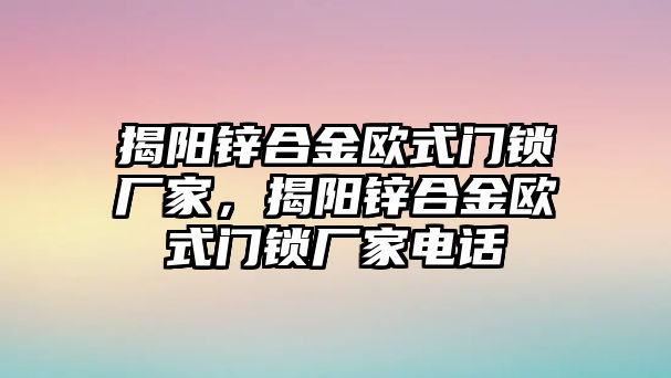 揭陽鋅合金歐式門鎖廠家，揭陽鋅合金歐式門鎖廠家電話