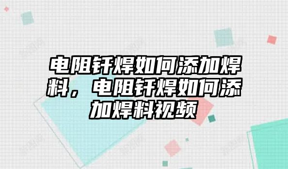 電阻釬焊如何添加焊料，電阻釬焊如何添加焊料視頻