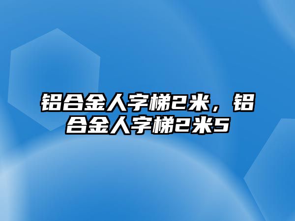 鋁合金人字梯2米，鋁合金人字梯2米5