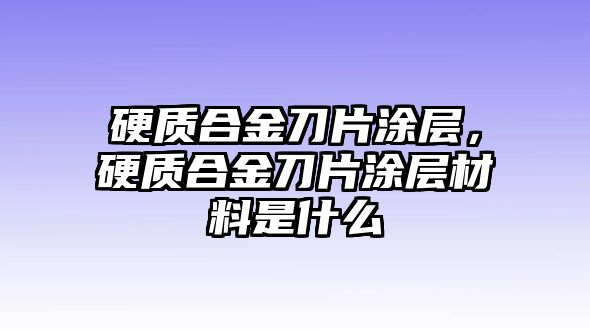 硬質(zhì)合金刀片涂層，硬質(zhì)合金刀片涂層材料是什么