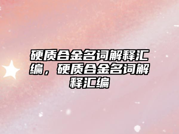 硬質(zhì)合金名詞解釋匯編，硬質(zhì)合金名詞解釋匯編