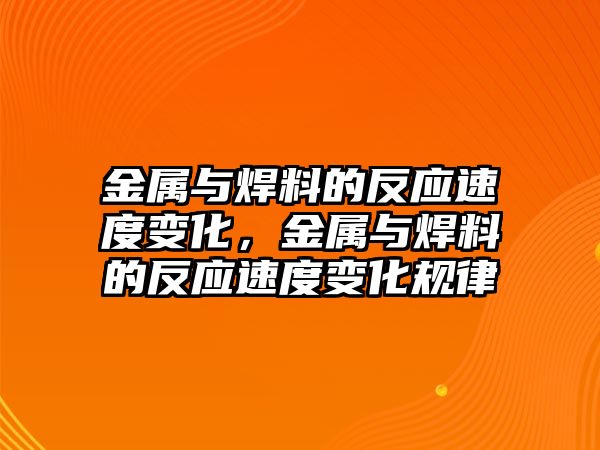 金屬與焊料的反應(yīng)速度變化，金屬與焊料的反應(yīng)速度變化規(guī)律