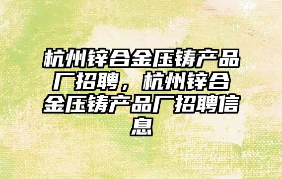 杭州鋅合金壓鑄產品廠招聘，杭州鋅合金壓鑄產品廠招聘信息