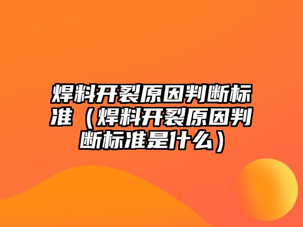 焊料開裂原因判斷標(biāo)準(zhǔn)（焊料開裂原因判斷標(biāo)準(zhǔn)是什么）