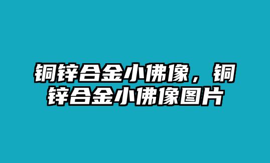 銅鋅合金小佛像，銅鋅合金小佛像圖片