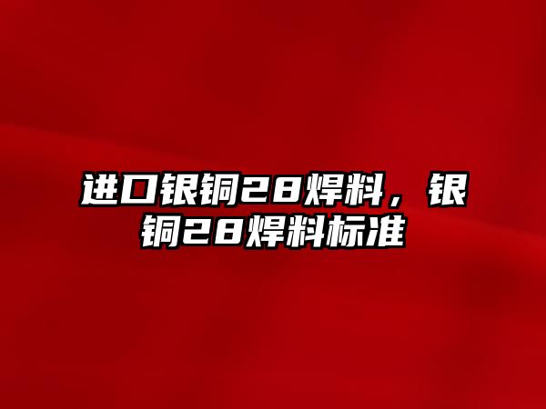 進口銀銅28焊料，銀銅28焊料標準