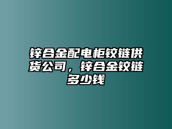 鋅合金配電柜鉸鏈供貨公司，鋅合金鉸鏈多少錢