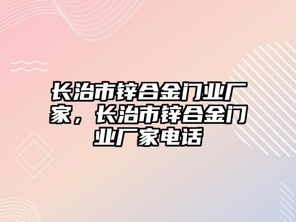 長治市鋅合金門業(yè)廠家，長治市鋅合金門業(yè)廠家電話