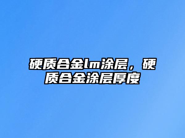 硬質(zhì)合金lm涂層，硬質(zhì)合金涂層厚度