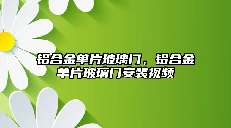 鋁合金單片玻璃門，鋁合金單片玻璃門安裝視頻