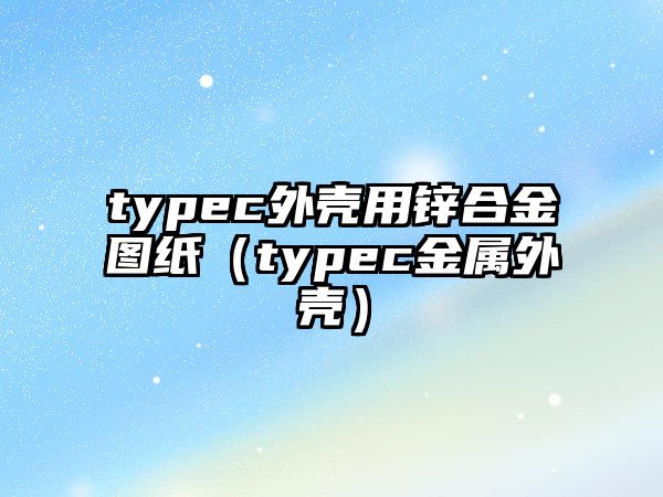 typec外殼用鋅合金圖紙（typec金屬外殼）