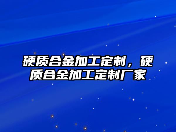 硬質合金加工定制，硬質合金加工定制廠家