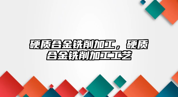 硬質合金銑削加工，硬質合金銑削加工工藝