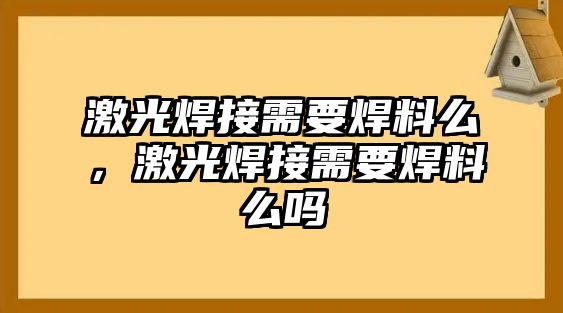 激光焊接需要焊料么，激光焊接需要焊料么嗎