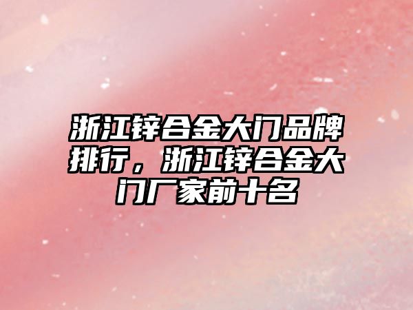 浙江鋅合金大門品牌排行，浙江鋅合金大門廠家前十名