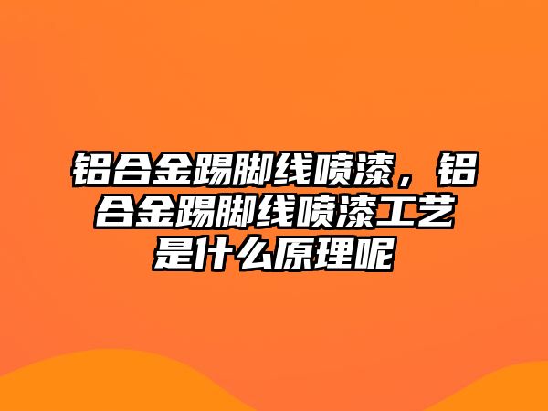 鋁合金踢腳線噴漆，鋁合金踢腳線噴漆工藝是什么原理呢