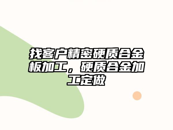 找客戶精密硬質(zhì)合金板加工，硬質(zhì)合金加工定做