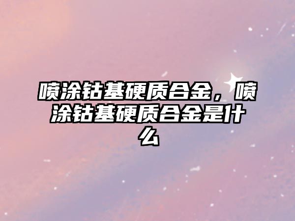 噴涂鈷基硬質(zhì)合金，噴涂鈷基硬質(zhì)合金是什么