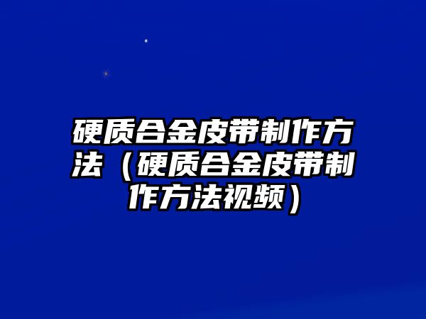 硬質(zhì)合金皮帶制作方法（硬質(zhì)合金皮帶制作方法視頻）