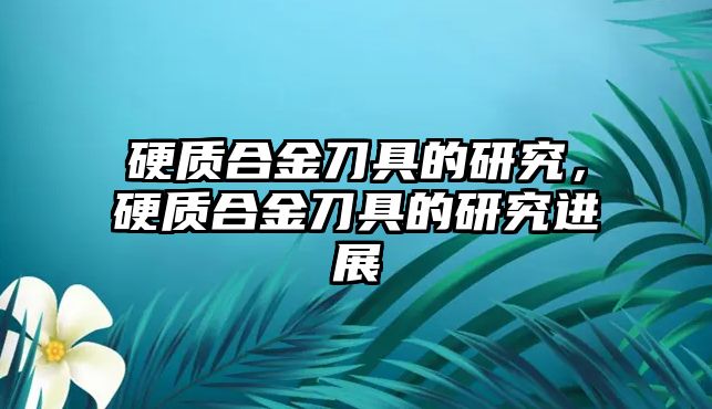 硬質(zhì)合金刀具的研究，硬質(zhì)合金刀具的研究進(jìn)展