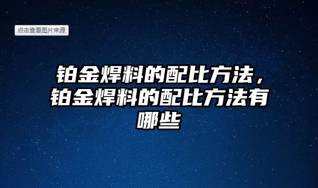 鉑金焊料的配比方法，鉑金焊料的配比方法有哪些