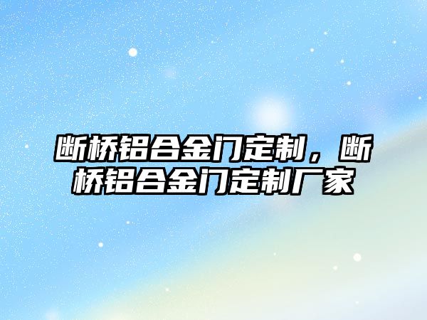 斷橋鋁合金門定制，斷橋鋁合金門定制廠家