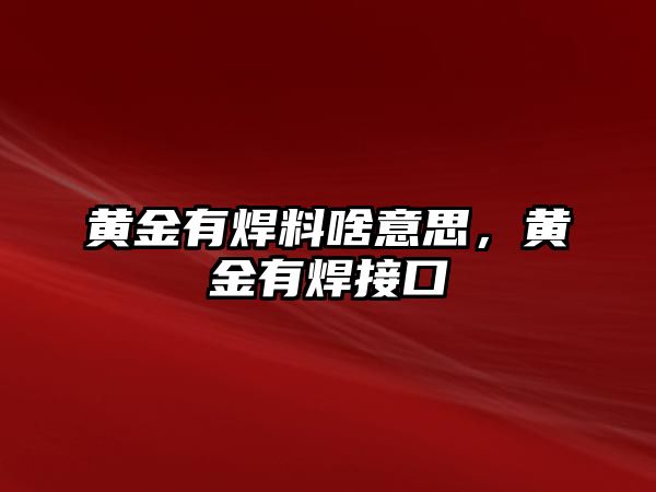 黃金有焊料啥意思，黃金有焊接口