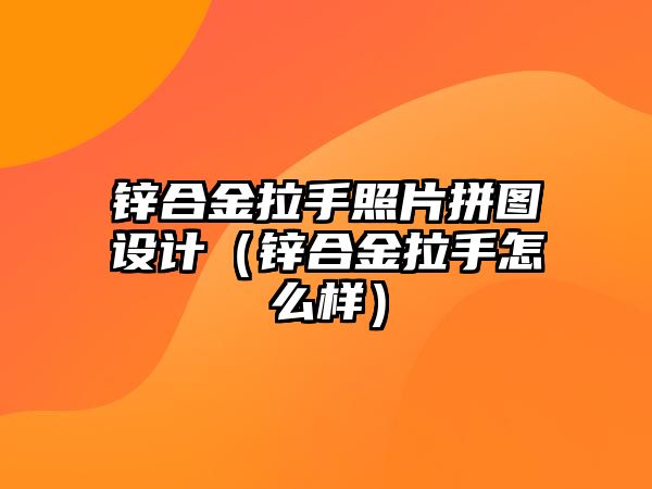 鋅合金拉手照片拼圖設(shè)計（鋅合金拉手怎么樣）