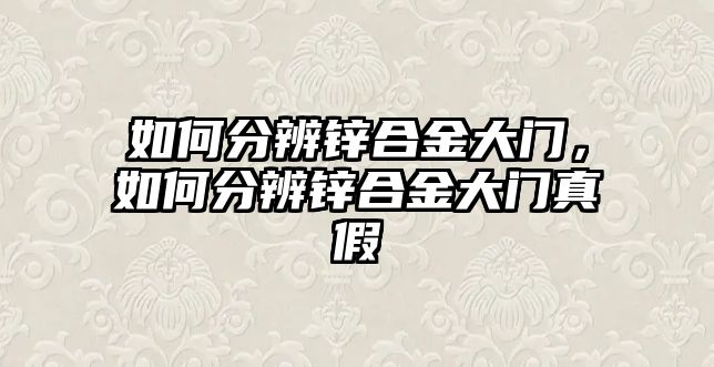 如何分辨鋅合金大門，如何分辨鋅合金大門真假