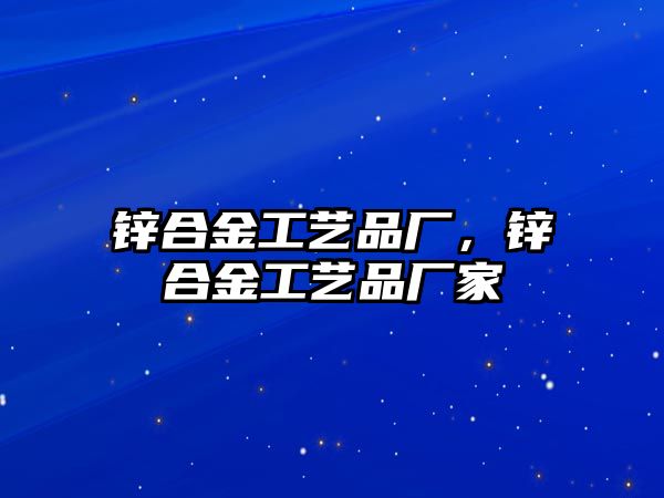 鋅合金工藝品廠，鋅合金工藝品廠家