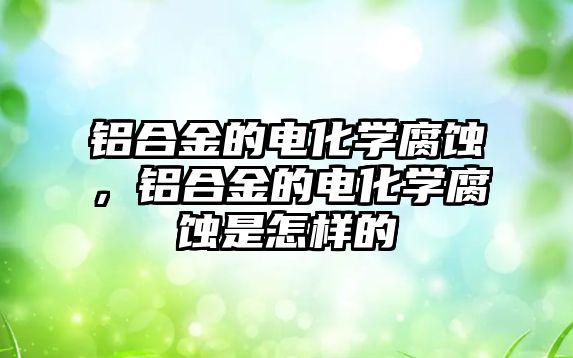 鋁合金的電化學腐蝕，鋁合金的電化學腐蝕是怎樣的